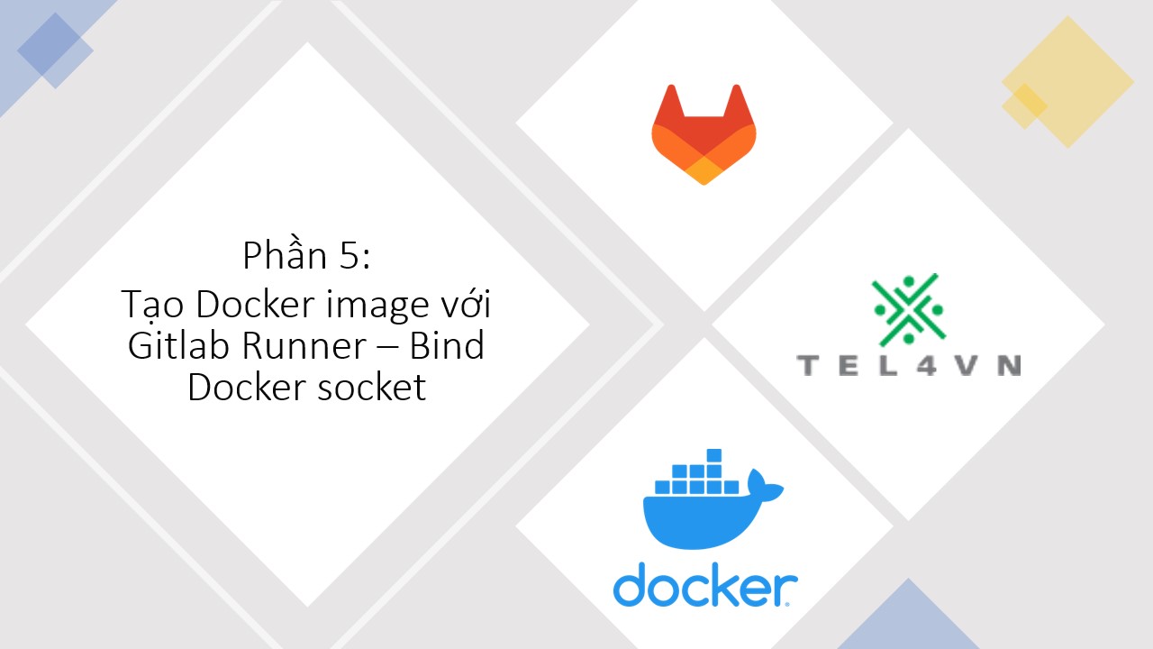 Phần 5: Tạo Docker Image với Gitlab runner - Bind Docker socket - TEL4VN